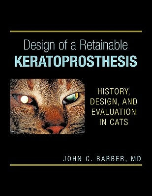 Design of a Retainable Keratoprosthesis: History, Design, and Evaluation in Cats by Barber, John C.