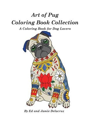 Art of Pug Coloring Book Collection: A Coloring Book for Dog Lovers by Delacruz, Jamie