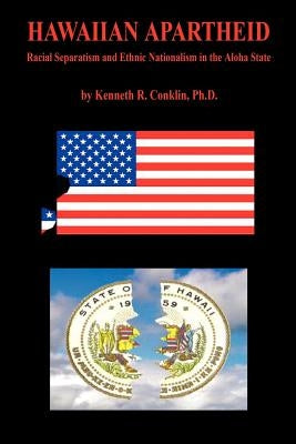 Hawaiian Apartheid - Racial Separatism and Ethnic Nationalism in the Aloha State by Conklin, Kenneth R.