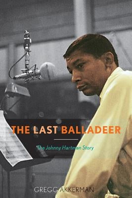 The Last Balladeer: The Johnny Hartman Story by Akkerman, Gregg