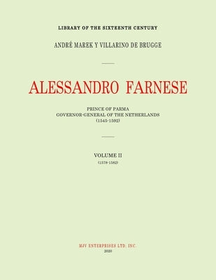 Alessandro Farnese: Prince of Parma: Governor-General of the Netherlands (1545-1592)Volume II: (1578-1582) by Marek Y. Villarino de Brugge, Andrè