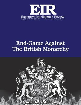 End Game Against the British Monarchy: Executive Intelligence Review; Volume 42, Issue 22 by Larouche Jr, Lyndon H.