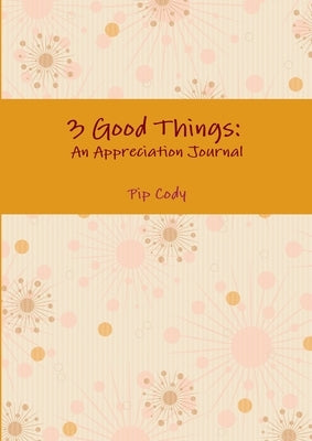 3 Good Things: An Appreciation Journal by Cody, Pip