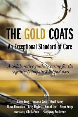 The Gold Coats - An Exceptional Standard of Care: A Collaborative Guide to Caring for the Cognitively Impaired Behind Bars by Levine, Ron