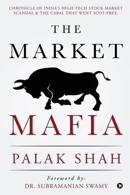 The Market Mafia: Chronicle of India's High-Tech Stock Market Scandal & The Cabal That Went Scot-Free. by Palak Shah