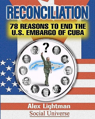 Reconciliation: 78 Reasons to End the U.S. Embargo of Cuba by Lightman, Alex