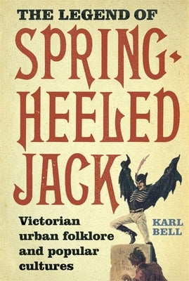 The Legend of Spring-Heeled Jack: Victorian Urban Folklore and Popular Cultures by Bell, Karl