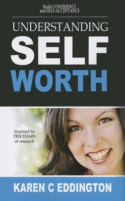 Understanding Self Worth: Building Confidence and Self-Acceptance by Eddington, Karen C.