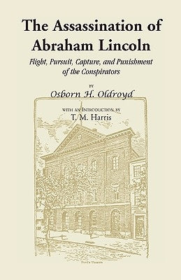 The Assassination of Abraham Lincoln: Flight, Pursuit, Capture, and Punishment of the Conspirators by Oldroyd, Osborn H.