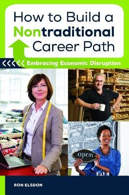 How to Build a Nontraditional Career Path: Embracing Economic Disruption by Elsdon, Ron