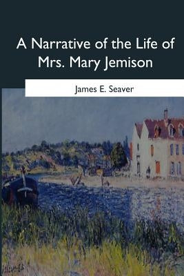 A Narrative of the Life of Mrs. Mary Jemison by Seaver, James E.