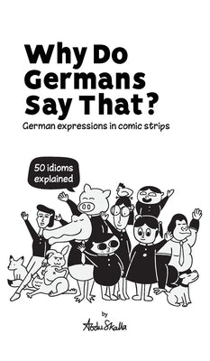 Why Do Germans Say That? German expressions in comic strips. 50 idioms explained. by Skalla, Abdu