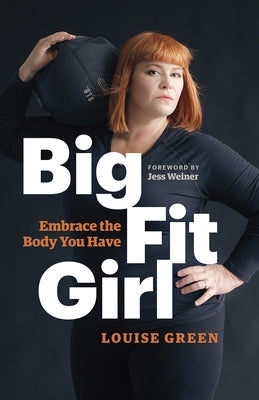 Big Fit Girl: Embrace the Body You Have by Green, Louise