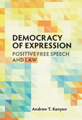 Democracy of Expression: Positive Free Speech and Law by Kenyon, Andrew T.