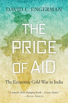 The Price of Aid: The Economic Cold War in India by Engerman, David C.
