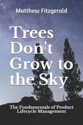 Trees Don't Grow to the Sky: The Fundamentals of Product Lifecycle Management by Fitzgerald, Matthew