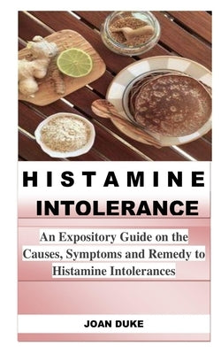 Histamine Intolerance: An Expository Guide on the Causes, Symptoms and Remedy to Histamine Intolerances by Duke, Joan