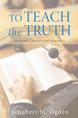 To Teach the Truth by Ogden, Schubert M.