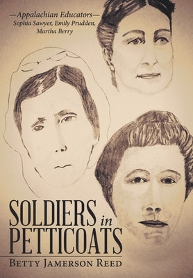 Soldiers in Petticoats: -Appalachian Educators- Sophia Sawyer, Emily Prudden, Martha Berry by Reed, Betty Jamerson