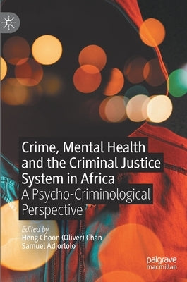 Crime, Mental Health and the Criminal Justice System in Africa: A Psycho-Criminological Perspective by Chan