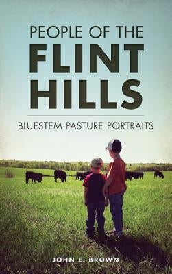 People of the Flint Hills: Bluestem Pasture Portraits by Brown, John E.