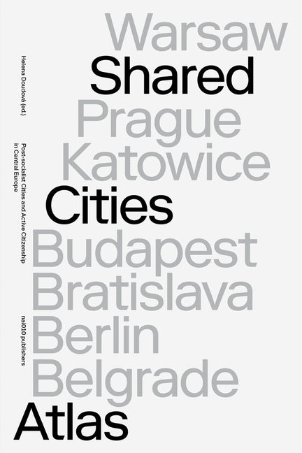 Shared Cities Atlas: Post-Socialist Cities and Active Citizenship in Central Europe by Doudova, Helena