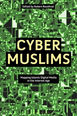 Cyber Muslims: Mapping Islamic Digital Media in the Internet Age by Rozehnal, Robert