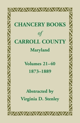 Chancery Books of Carroll County, Maryland, Volumes 21-40, 1873-1889 by Stenley, Virginia D.
