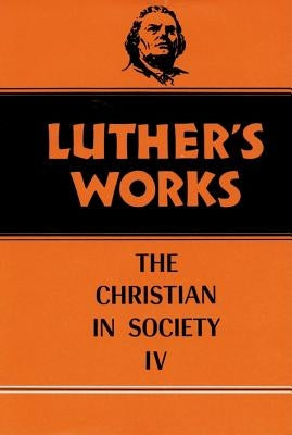 Luther's Works, Volume 47: Christian in Society IV by Luther, Martin
