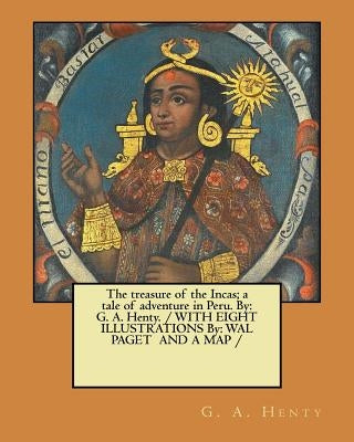 The treasure of the Incas; a tale of adventure in Peru. By: G. A. Henty. / WITH EIGHT ILLUSTRATIONS By: WAL PAGET AND A MAP / by Paget, Wal