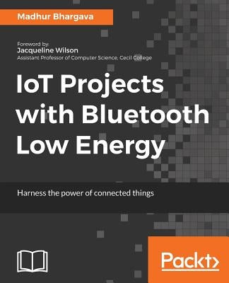 IoT Projects with Bluetooth Low Energy by Bhargava, Madhur