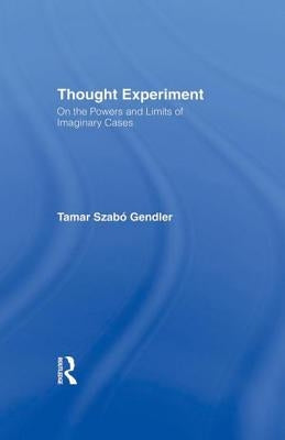Thought Experiment: On the Powers and Limits of Imaginary Cases by Gendler, Tamar Szabo