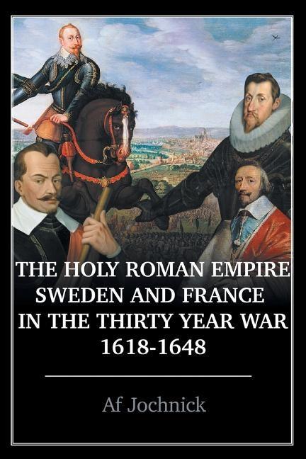 The Holy Roman Empire, Sweden, and France in the Thirty Year War, 1618-1648 by Jochnick, Af