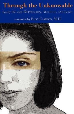 Through the Unknowable: Family Life with Mental Illness, Alcohol, Loss, and Love by Campion, Elsa