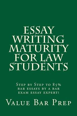 Essay Writing Maturity For Law Students: Step by Step to 85% bar essays by a bar exam essay expert! by Prep, Value Bar