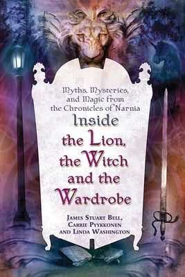 Inside the Lion, the Witch and the Wardrobe: Myths, Mysteries, and Magic from the Chronicles of Narnia by Bell, James Stuart