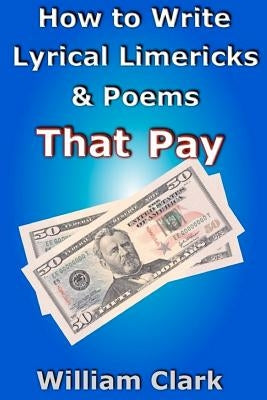 How to Write Lyrical Limericks & Poems That Pay by Clark, William