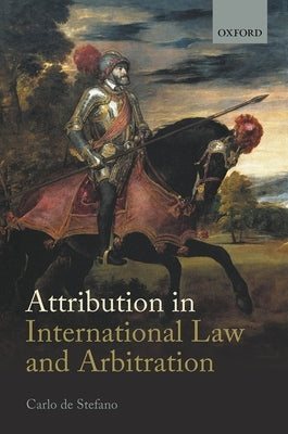 Attribution in International Law and Arbitration by de Stefano, Carlo