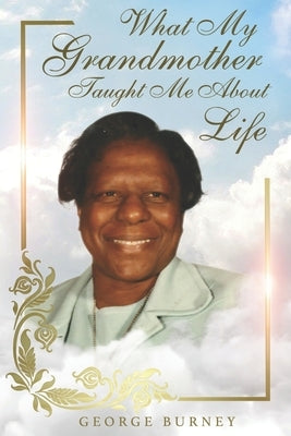 What My Grandmother Taught Me About Life by Burney, George