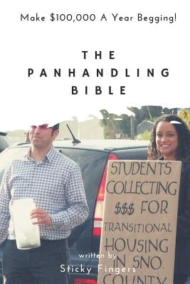 The Panhandling Bible: Make $100,000 a Year as a Beggar! by Fingers, Sticky