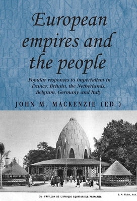 European Empires and the People: Popular Responses to Imperialism in France, Britain, the Netherlands, Belgium, Germany and Italy by MacKenzie, John M.