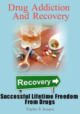 Drug Addiction And Recovery: Successful Lifetime Freedom From Drugs by Jensen, Taylor S.