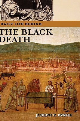 Daily Life During the Black Death by Byrne, Joseph P.