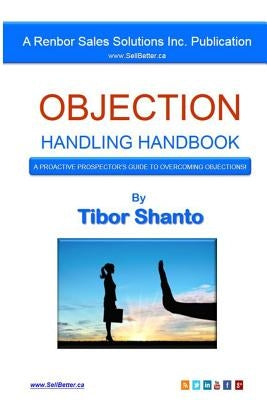 Objection Handling Handbook: A Proactive Prospector's Guide To Overcoming Objections by Shanto, Tibor