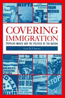 Covering Immigration: Popular Images and the Politics of the Nation by Chavez, Leo R.