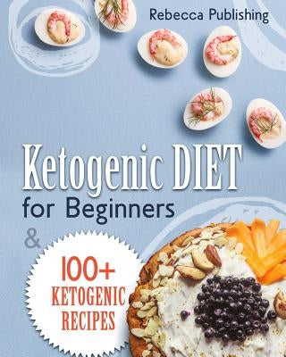 Ketogenic Diet For Beginners: 100 + Ketogenic Recipes by Publishing, Rebecca