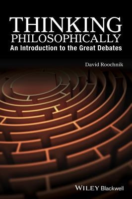 Thinking Philosophically: An Introduction to the Great Debates by Roochnik, David