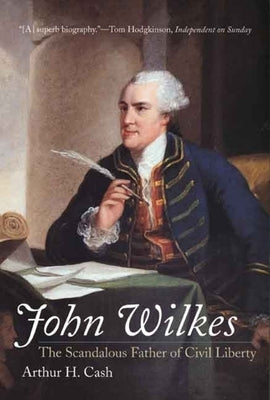 John Wilkes: The Scandalous Father of Civil Liberty by Cash, Arthur