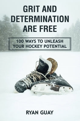 Grit and Determination Are Free: 100 Ways to Unleash Your Hockey Potential by McLeod, Adam
