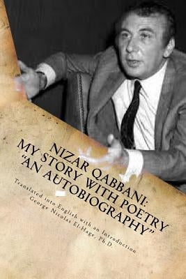 Nizar Qabbani: My Story with Poetry - "An Autobiography" by El-Hage Ph. D., George Nicolas